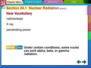 Section 24-1 Section 24.1  Nuclear Radiation  (cont.) radioisotope X ray penetrating power Under certain conditions, some nuclei can emit alpha, beta, or gamma radiation. 