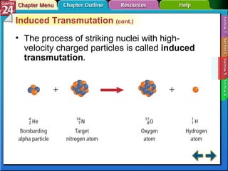 Section 24-3 Induced Transmutation  (cont.) The process of striking nuclei with high-velocity charged particles is called  induced transmutation . 