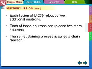 Section 24-3 Nuclear Fission  (cont.) Each fission of U-235 releases two additional neutrons. Each of those neutrons can release two more neutrons. The self-sustaining process is called a chain reaction.  