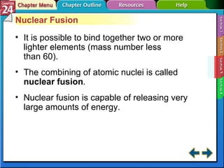 Section 24-3 Nuclear Fusion It is possible to bind together two or more lighter elements (mass number less  than 60). The combining of atomic nuclei is called  nuclear fusion . Nuclear fusion is capable of releasing very large amounts of energy. 
