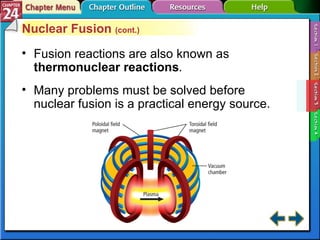 Section 24-3 Nuclear Fusion  (cont.) Fusion reactions are also known as  thermonuclear reactions . Many problems must be solved before nuclear fusion is a practical energy source. 