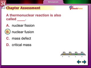 A B C D Chapter Assessment 5 A thermonuclear reaction is also  called ____.  A. nuclear fission   B. nuclear fusion   C. mass defect   D. critical mass   