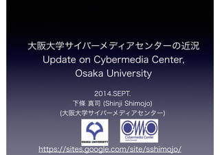 ѧЩ`ǥ󥿩`νr 
Update on Cybermedia Center, 
Osaka University 
2014.SEPT. 
l ˾ (Shinji Shimojo) 
(ѧЩ`ǥ󥿩`) 
https://sites.google.com/site/sshimojo/ 
 