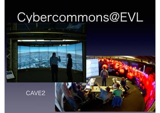 Cybercommons@EVL 
CAVE2 
 
