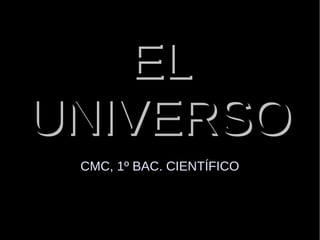 EL
UNIVERSO
 CMC, 1º BAC. CIENTÍFICO
 
