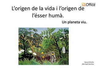 L’origen de la vida i l’origen de
         l’ésser humà.
                      Un planeta viu.




                                    Daniel Ortuño
                                  Meritxell Sánchez
 