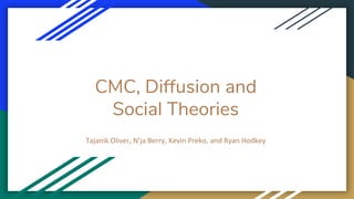 CMC, Diffusion and
Social Theories
Tajanik Oliver, N’ja Berry, Kevin Preko, and Ryan Hodkey
 