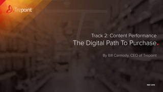 Track 2: Content Performance
The Digital Path To Purchase
MAY 2016
By Bill Carmody, CEO of Trepoint
 