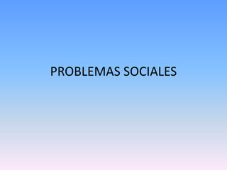 PROBLEMAS SOCIALES 
 