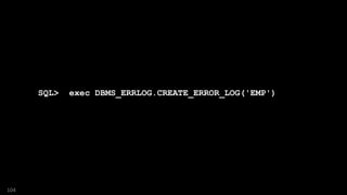 SQL> exec DBMS_ERRLOG.CREATE_ERROR_LOG('EMP')
104
 