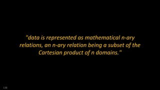 "data is represented as mathematical n-ary
relations, an n-ary relation being a subset of the
Cartesian product of n domains."
138
 
