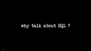 why talk about SQL ?
16
 