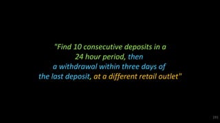 "Find 10 consecutive deposits in a
24 hour period, then
a withdrawal within three days of
the last deposit, at a different retail outlet"
191
 