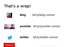 Copyright © 2018, Oracle and/or its affiliates. All rights reserved. |
That's a wrap!
youtube bit.ly/youtube-connor
blog bit.ly/blog-connor
twitter bit.ly/twitter-connor
 