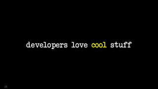 developers love cool stuff
23
 