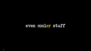 even cooler stuff
27
 