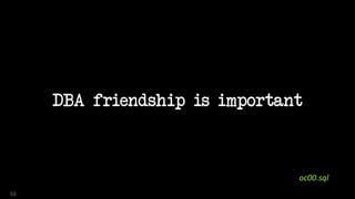 DBA friendship is important
53
oc00.sql
 