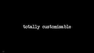 totally customisable
67
 