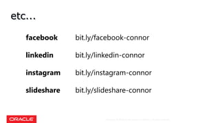 Copyright © 2018, Oracle and/or its affiliates. All rights reserved.
etc...
facebook bit.ly/facebook-connor
linkedin bit.ly/linkedin-connor
instagram bit.ly/instagram-connor
slideshare bit.ly/slideshare-connor
 