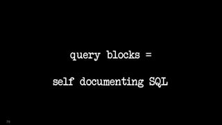 query blocks =
self documenting SQL
79
 