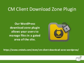 CM Client Download Zone Plugin
Our WordPress
download zone plugin
allows your users to
manage files in a gated
area of the site.
https://www.cminds.com/store/cm-client-download-zone-wordpress/
 