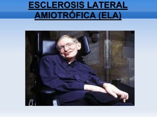 ESCLEROSIS LATERAL
AMIOTRÓFICA (ELA)
 