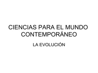 CIENCIAS PARA EL MUNDO
    CONTEMPORÁNEO
      LA EVOLUCIÓN
 