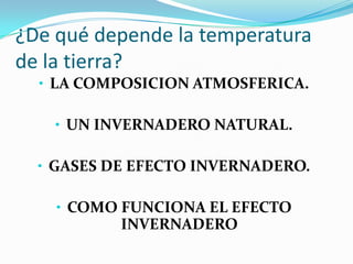 ¿De qué depende la temperatura
de la tierra?
  • LA COMPOSICION ATMOSFERICA.

    • UN INVERNADERO NATURAL.

  • GASES DE EFECTO INVERNADERO.

    • COMO FUNCIONA EL EFECTO
           INVERNADERO
 
