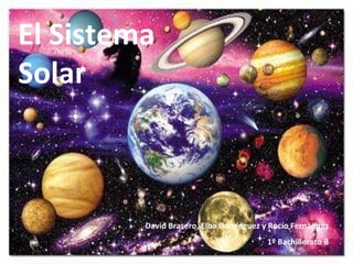 El El Sistema Solar David Brasero, Elba Domínguez y Rocío Fernández 1º Bachillerato B 