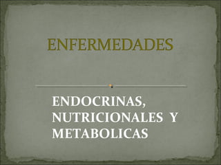 ENDOCRINAS,
NUTRICIONALES Y
METABOLICAS

 