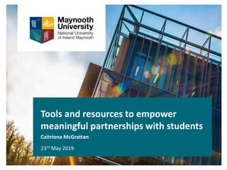 Tools and resources to empower
meaningful partnerships with students
Caitriona McGrattan
23rd May 2019
 
