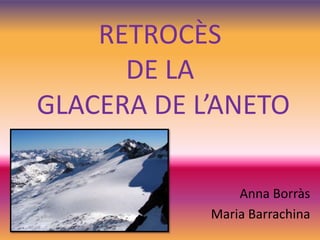 RETROCÈS
DE LA
GLACERA DE L’ANETO
Anna Borràs
Maria Barrachina
 