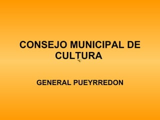 CONSEJO MUNICIPAL DE CULTURA   GENERAL PUEYRREDON 