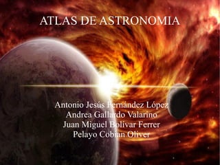ATLAS DE ASTRONOMIA

Antonio Jesús Fernández López
Andrea Gallardo Valarino
Juan Miguel Bolívar Ferrer
Pelayo Cobian Oliver

 