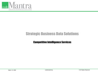 Strategic Business Data Solutions Competitive Intelligence Services March 10, 2009 CONFIDENTIAL © All Rights Reserved 