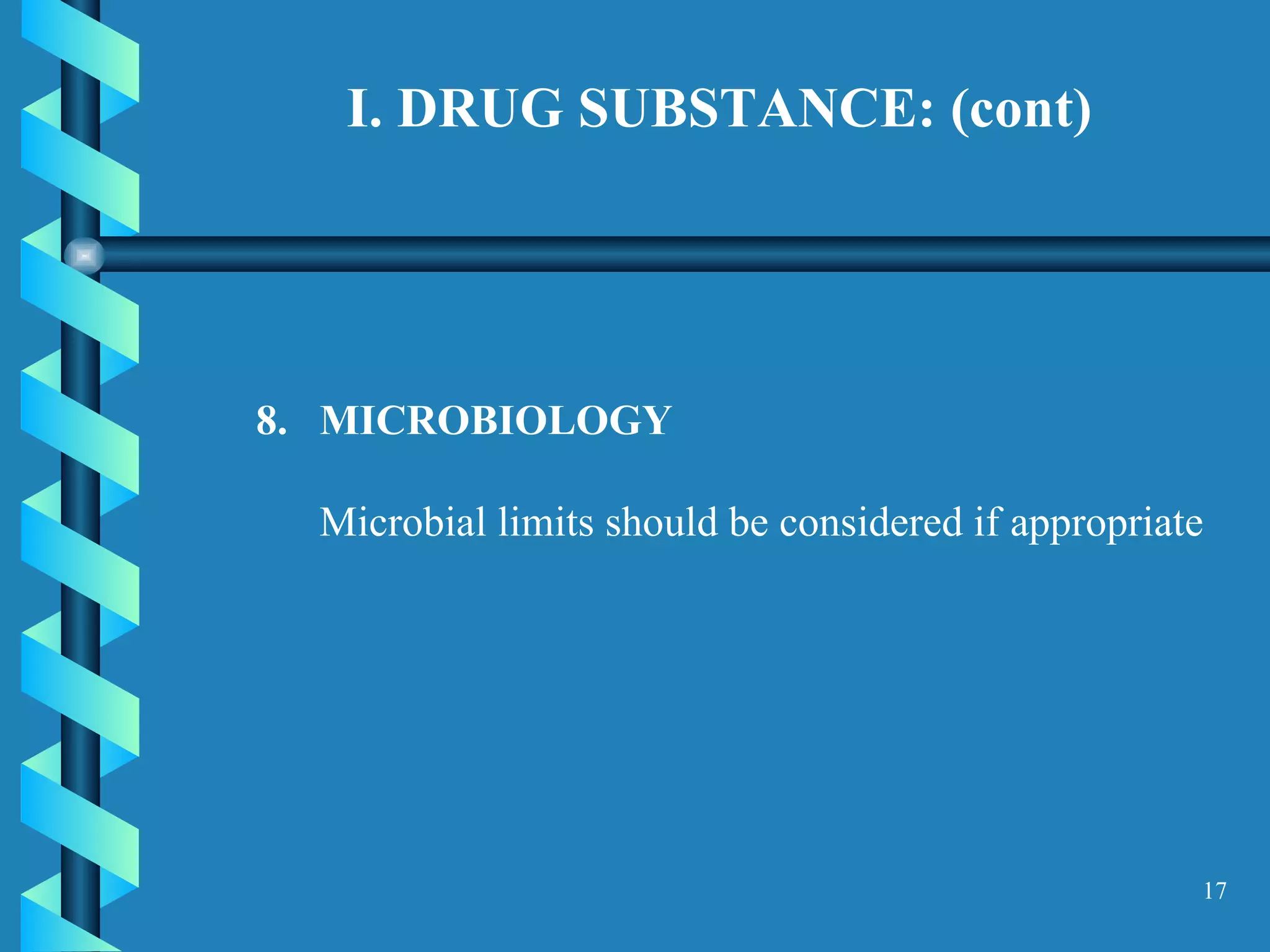 I. DRUG SUBSTANCE: (cont)   8.  MICROBIOLOGY  Microbial limits should be considered if appropriate  