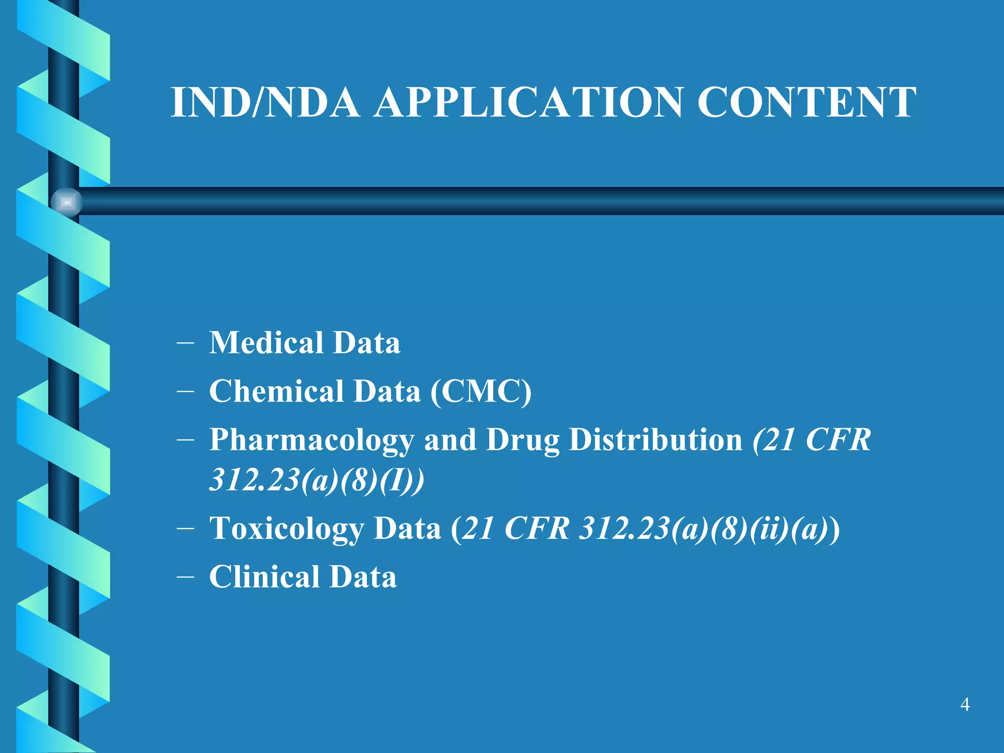 IND/NDA APPLICATION CONTENT Medical Data Chemical Data (CMC) Pharmacology and Drug Distribution  (21 CFR 312.23(a)(8)(I))   Toxicology Data ( 21 CFR 312.23(a)(8)(ii)(a) )  Clinical Data 
