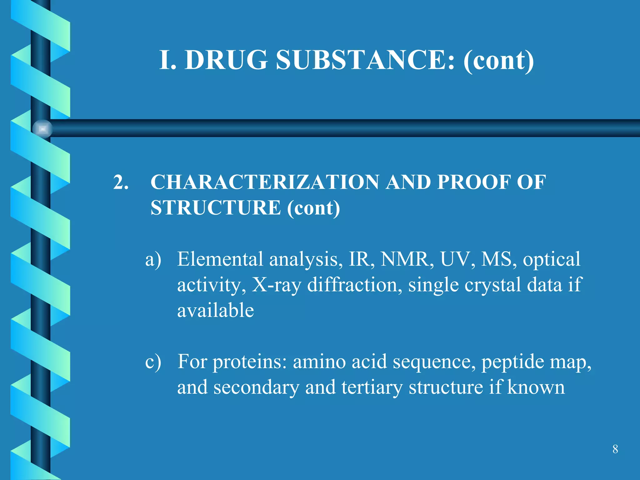 I. DRUG SUBSTANCE: (cont) CHARACTERIZATION AND PROOF OF STRUCTURE (cont)  Elemental analysis, IR, NMR, UV, MS, optical activity, X-ray diffraction, single crystal data if available c)  For proteins: amino acid sequence, peptide map, and secondary and tertiary structure if known  