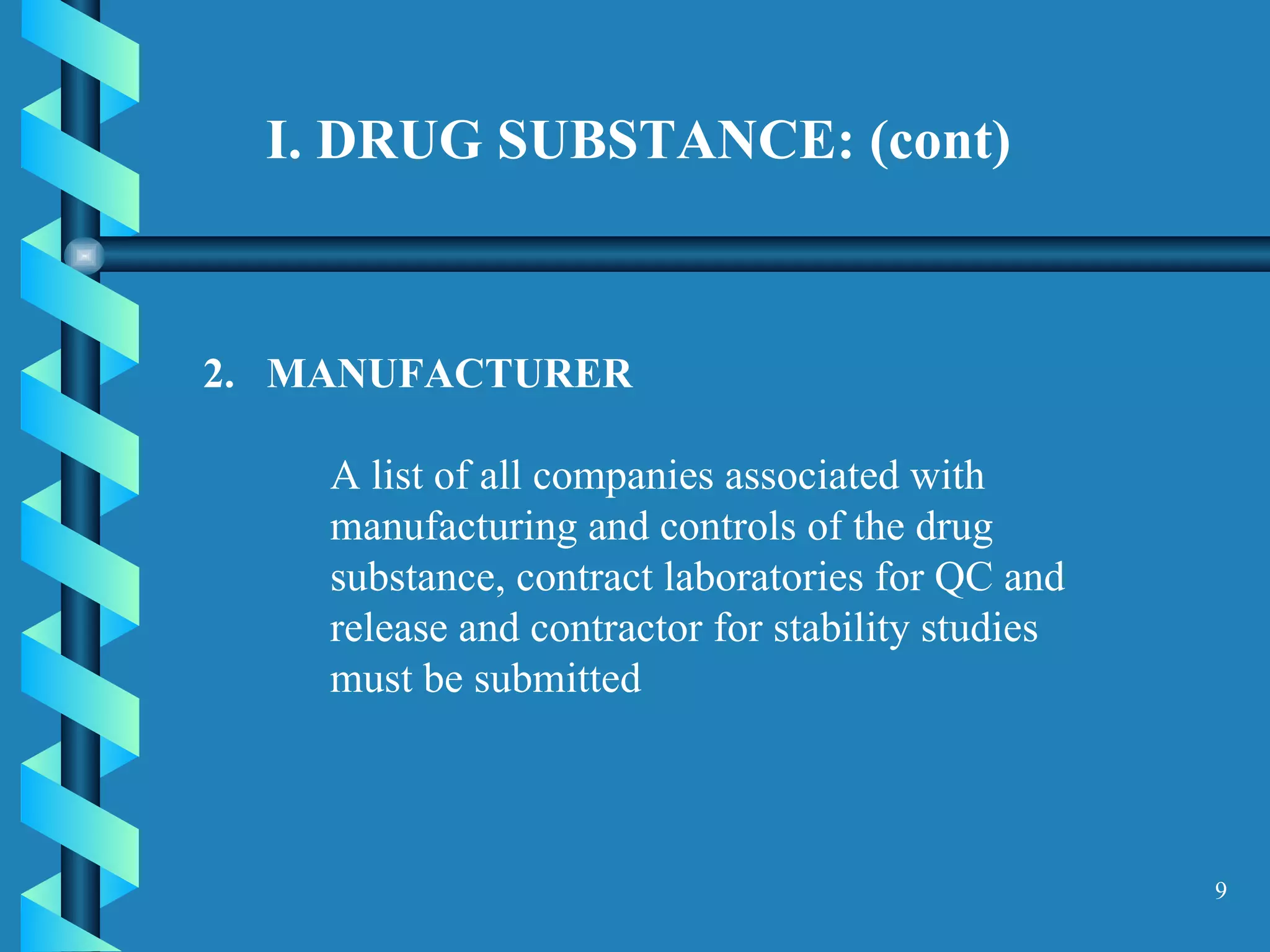 2.  MANUFACTURER  A list of all companies associated with manufacturing and controls of the drug substance, contract laboratories for QC and release and contractor for stability studies must be submitted   I. DRUG SUBSTANCE: (cont) 