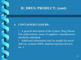 II: DRUG PRODUCT: (cont) 6.  CONTAINER/CLOSURE:  A general description of the system, Drug Master File authorization, name of suppliers/ manufacturers should be submitted.  Additional information may be needed for novel delivery systems (MDI, disposal injection devices etc..)  
