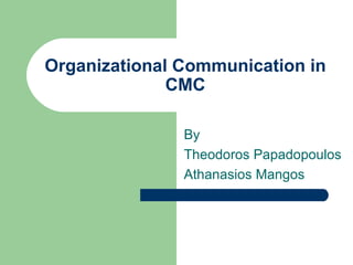 Organizational Communication in CMC By Theodoros Papadopoulos Athanasios Mangos 