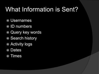 What Information is Sent?
 Usernames
 ID numbers
 Query key words
 Search history
 Activity logs
 Dates
 Times
 