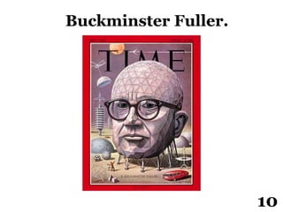 Buckminster Fuller.
10
 