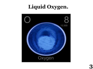 Liquid Oxygen.
3
 