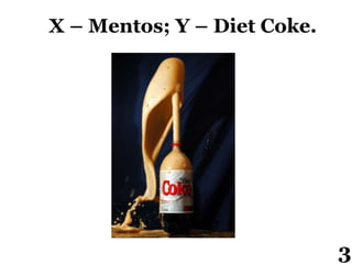 X – Mentos; Y – Diet Coke.
3
 