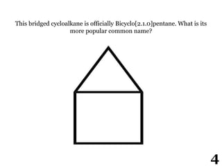 This bridged cycloalkane is officially Bicyclo[2.1.0]pentane. What is its
more popular common name?
4
 