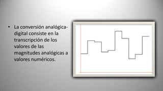 • La conversión analógica-
  digital consiste en la
  transcripción de los
  valores de las
  magnitudes analógicas a
  valores numéricos.
 
