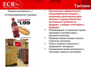 Тактики Организация эффективного стимулирования продаж с созданием дополнительного объема в период Промо без негативного влияния на продажи  и оборот категории в будущем Рекомендации по механике промо-программ в соответствие с ценовой политикой Привязка промо-планов к роли и стратегии категории Учесть влияние сезонности \ праздников \ выходных Совмещение промо-активности с тактиками смежных категорий Промо-активность  /   Стимулирование продаж 