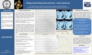 Dr. Manievelraaman Kannan, Junior Resident, Institute of Internal Medicine,
Madras Medical College & Rajiv Gandhi Government General Hospital, Chennai – 03.
CLINICAL PRESENTATION
INVESTIGATIONS
CONCLUSION
DIAGNOSIS & MANAGEMENT
REFERENCES
Figure 1. ECG on arrival showing ST depression and T inversion in II, III,
aVF and V2-V6
INTRODUCTION
CONTACT
KOUNIS SYNDROME
Allergy induced Myocardial Infarction – Kounis Syndrome
Email: drmvraaman1994@outlook.com
Phone: 9789999778
This qualifies for the diagnosis of MINOCA (Myocardial
Infarction with No Obstructive Coronary Arteries). In the
setting of allergic trigger, vasospasm or coronary
hypersensitivity is the underlying mechanism -
described as KOUNIS SYNDROME. Since CAG is
normal in this case, therapy is limited to antihistamines,
steroids and vasodilators and patient had a complete
recovery.
CBC, RFT, LFT, Electrolytes – Normal
Cardiac enzymes (CK,CK-MB): Serially elevated
ECG on arrival: ST depression and T inversion in lead II, III,
aVF and V2 – V6 and ST elevation in aVR – localising to
Left Main territory
Echo: Global hypokinesia of LV; IVC:2 cm
ECG after 2 hours: Regression of ST-T changes –
correlating with chest pain relief
Echo on day 2: Persistence of global hypokinesia of LV
CAG – Normal Epicardial coronaries
On reviewing after 2 weeks:
ECG – Complete normalisation of previous ST-T changes
Echo – Normal LV systolic function – dramatic
improvement probably suggesting recovery from
myocardial stunning.
The primary goal of reporting this case is to highlight that the
ECG changes and chest discomforts that occur in
allergic reactions are NOT ALWAYS SECONDARY to
distributive / anaphylactic shock. Sometimes heart
could be the primarily affected organ by the allergic
reaction and subsequently causing systolic dysfunction
and cardiogenic shock. It is frequently overlooked and
its timely recognition is the key to better outcomes.
A 21-year-old female has developed complaints of chest
pain, generalised urticarial rashes and itch suddenly
following Inj. IM Diclofenac, which was given in a nursing
home for her heel pain relief. Patient diagnosed to have
anaphylaxis and IM adrenaline and 1L IV fluid bolus given.
Her symptoms persisted, hence referred to us. She has no
co-morbidities and has no past medical records.
On examination, she was conscious, oriented, tachypneic,
orthopneic. JVP was elevated. BP:100/70 mm Hg, PR:
96/min, RR: 28/min, SpO2: 90%.
CVS —S1 S2 +, RS – Bilateral basal crepitations +
ECG revealed ST-T changes compliant with diagnosis of MI.
The following investigations were done and patient treated
with loading dose of anti-platelets along with
antihistamines, steroids, vasodilators. After a while, patient
had a pain relief correlating with regression of ST-T
changes in ECG. But, dyspnea worsened over the day and
warranted NIV support for one day, after which patient
weaned off ventilator, underwent coronary angiogram
(CAG) and then discharged and advised to review after 2
weeks.
1. https://bmccardiovascdisord.biomedcentral.com/articles/10.1186/s12872-017-0670-7
2. https://www.uptodate.com/contents/clinical-syndromes-of-stunned-or-hibernating-
myocardium
3. https://www.clinicaltherapeutics.com/article/S0149-2918(13)00078-7/fulltext
4. https://www.uptodate.com/contents/vasospastic-
angina?topicRef=89348&source=related_link
5. https://bmccardiovascdisord.biomedcentral.com/articles/10.1186/s12872-018-0781-9
6. https://www.researchgate.net/publication/21361659_Histamine-
induced_coronary_artery_spasm_The_concept_of_allergic_angina
7. Int J Cardiol. doi:10.1016/j.ijcard.2019.06.002
8. https://www.internationaljournalofcardiology.com/article/S0167-5273(05)01050-8
/abstract
Acute coronary syndrome (ACS) is one
of the common disease presentations
encountered in medical practice.
Allergic reaction to drugs is also a
common occurrence and it manifests
with wide range of symptoms and
signs.
However, an allergic reaction triggering
ACS is a very rare occurrence and is
described in literature as Kounis
Syndrome (KS).
This is the case report of one such
occurrence where NSAID injection has
caused ACS in an otherwise healthy
person.
Graph 1. Trend of cardiac enzyme levels
Figure 2. ECG taken after 2 hours of arrival showing regression of ST-T changes
Figure 3. CT Chest taken on Day 1 showing features of
pulmonary edema – perihilar opacities
Any ACS occurring in the setting of allergy is described
as Kounis Syndrome (KS).
Hence, CAG is not needed for diagnosis. It may be
needed for therapy.
Type1 – KS with no underlying CAD; can be treated with
adrenaline, antihistamines, steroids, vasodilators and
mast cell stabilizers. No anti-platelets indicated.
Type2 – KS in patients with underlying CAD; can be
treated with same drugs as Type 1 KS PLUS standard ACS
protocol (i.e. anti-platelets indicated).
Type3 – KS occurring as post procedure stent
thrombosis; can be treated same as Type-2 PLUS
aspiration of intrastent thrombus.
 