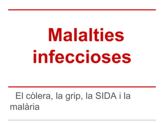 Malalties
      infeccioses
 El còlera, la grip, la SIDA i la
malària
 